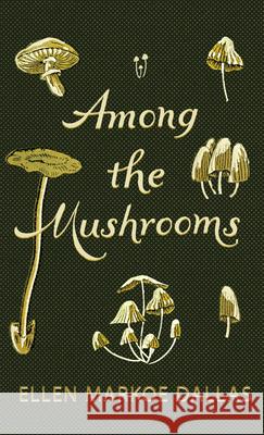 Among the Mushrooms; A Beginners Guide Ellen Markoe Dallas Caroline A. Burgin 9781528774628 Thousand Fields