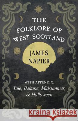 The Folklore of West Scotland: With Appendix: Yule, Beltane, Midsummer, and Halloween James Napier 9781528774949 Wyrd Books