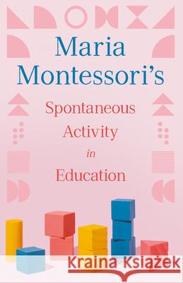 Maria Montessori's Spontaneous Activity in Education Maria Montessori Florence Simmonds 9781528775205