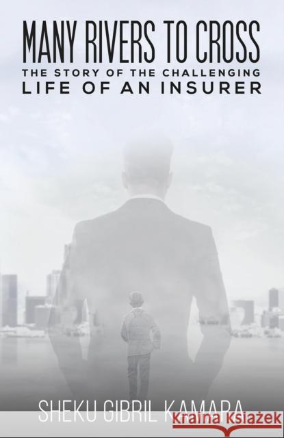 Many Rivers to Cross: The Story of the Challenging Life of an Insurer Sheku Gibril Kamara 9781528906777