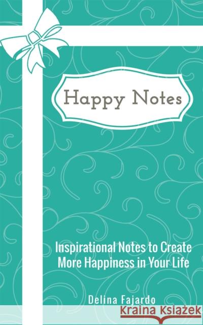 Happy Notes: Inspirational Notes to Create More Happiness in Your Life Delina Fajardo 9781528908214