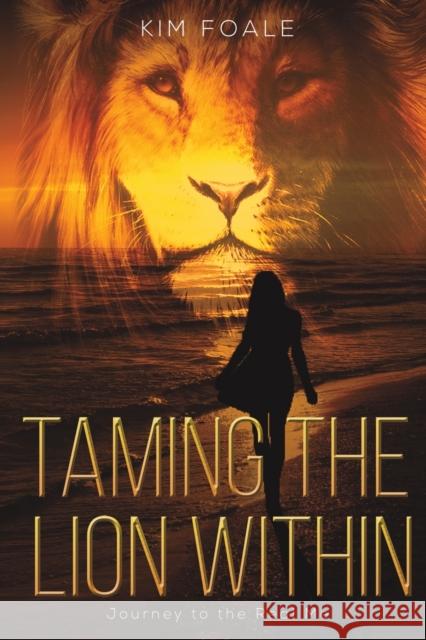 Taming the Lion Within: Journey to the Real Me Kim Foale 9781528908818