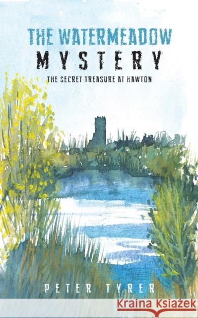 The Watermeadow Mystery: The Secret Treasure at Hawton Peter Tyrer 9781528910590