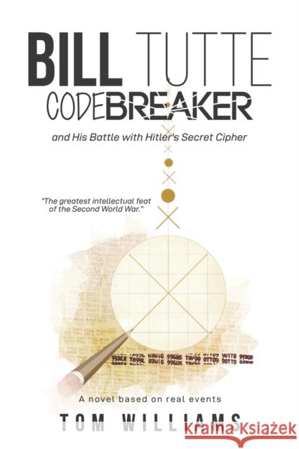 Bill Tutte Codebreaker: and His Battle with Hitler's Secret Cipher Tom Williams 9781528911498 Austin Macauley Publishers