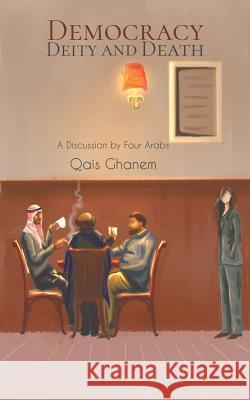 Democracy, Deity and Death: A Discussion by Four Arabs Qais Ghanem 9781528915670