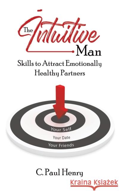 The Intuitive Man: Skills to Attract Emotionally Healthy Partners C. Paul Henry 9781528916219