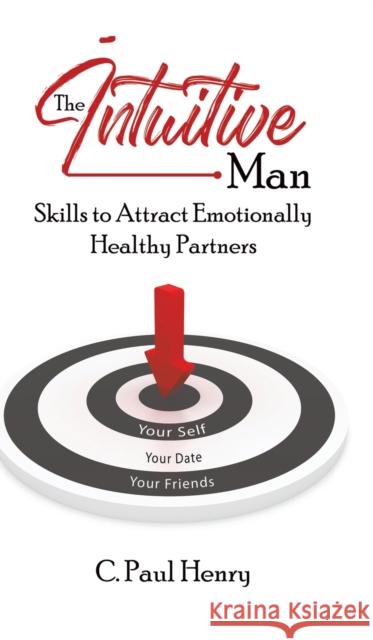 The Intuitive Man: Skills to Attract Emotionally Healthy Partners C. Paul Henry 9781528916226