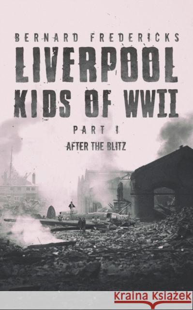 Liverpool Kids of WWII - Part 1: After the Blitz Bernard Fredericks 9781528918459 Austin Macauley Publishers