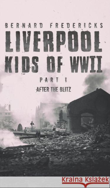 Liverpool Kids of WWII - Part 1: After the Blitz Bernard Fredericks 9781528918466 Austin Macauley Publishers