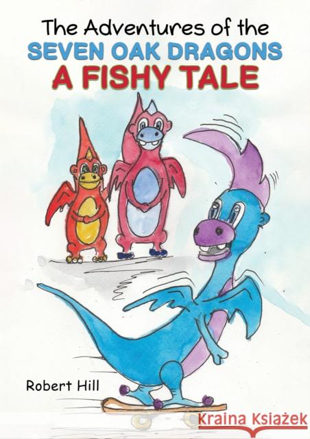 The Adventures of the Seven Oak Dragons: A Fishy Tale Robert Hill 9781528921305