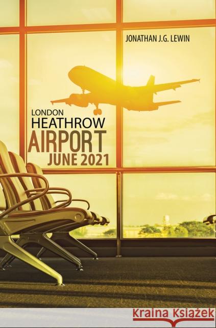 London Heathrow Airport June 2021 Jonathan J.G. Lewin 9781528925969 Austin Macauley Publishers