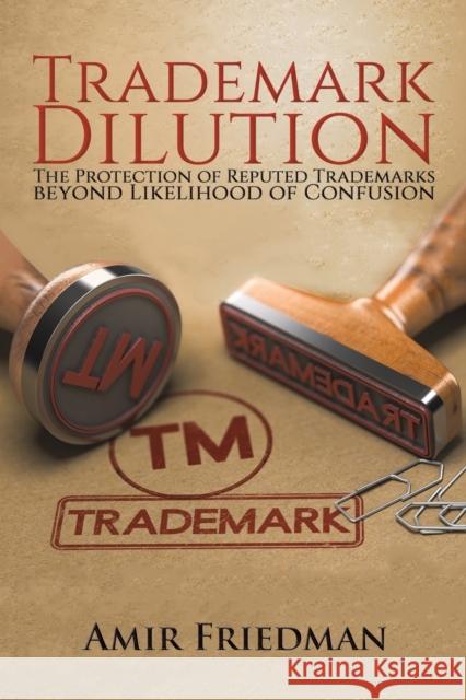 Trademark Dilution: The Protection of Reputed Trademarks Beyond Likelihood of Confusion Amir Friedman 9781528926843 Austin Macauley Publishers
