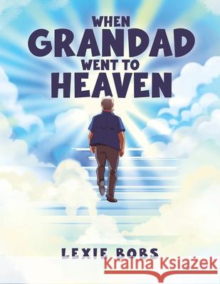 When Grandad Went to Heaven Lexie Bobs 9781528927314