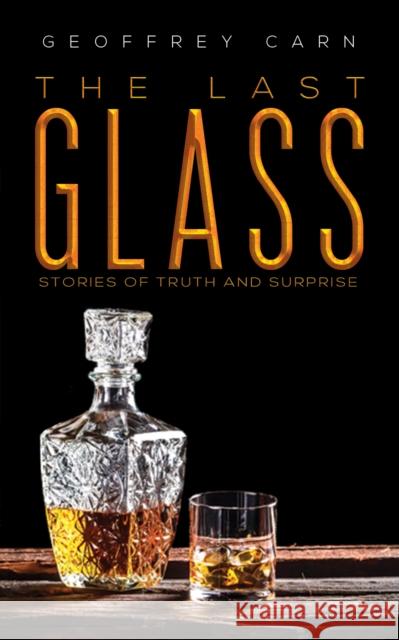 The Last Glass: Stories of Truth and Surprise Geoffrey Carn 9781528933100