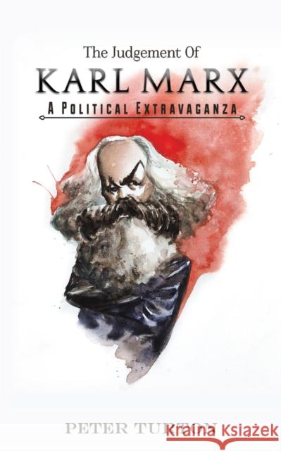 The Judgement of Karl Marx: A Political Extravaganza Peter Turton 9781528933360 Austin Macauley Publishers