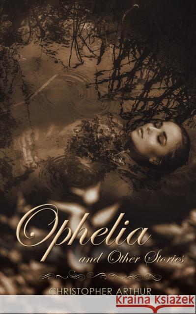 Ophelia and Other Stories Christopher Arthur 9781528939683 Austin Macauley