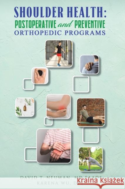 Shoulder Health: Postoperative and Preventive Orthopedic Programs David T. Neuman, MD FAAOS, Karena Wu, DPT 9781528940726 Austin Macauley Publishers