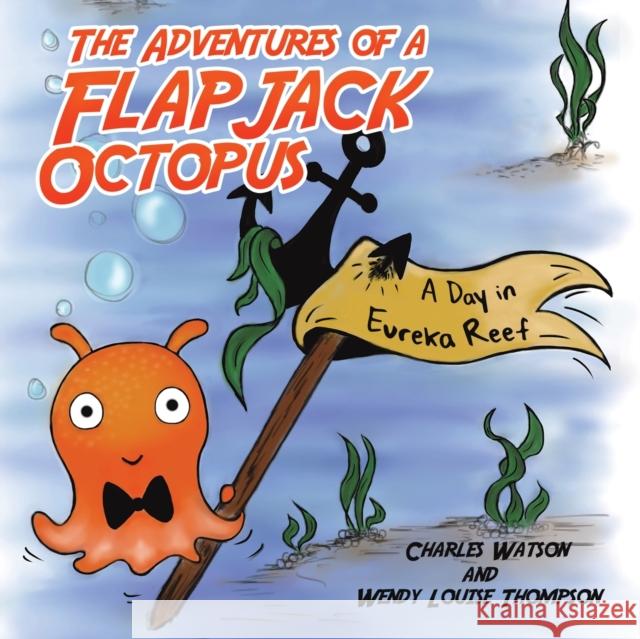 The Adventures of a Flapjack Octopus: A Day in Eureka Reef Charles Watson Wendy Louise Thompson 9781528984089 Austin Macauley Publishers