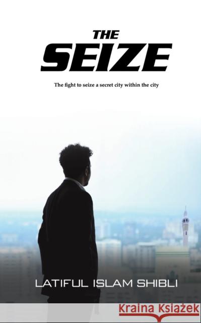 The Seize: The Fight to Seize a Secret City Within the City Latiful Islam Shibli 9781528985086