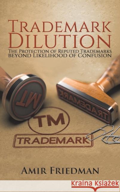 Trademark Dilution: The Protection of Reputed Trademarks Beyond Likelihood of Confusion Amir Friedman 9781528987363 Austin Macauley Publishers