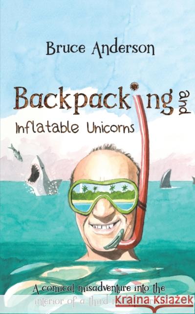 Backpacking and Inflatable Unicorns: A comical misadventure into the interior of a third midlife crisis Bruce Anderson 9781528987561