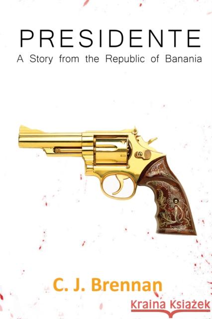 Presidente: A Story from the Republic of Banania C. J. Brennan 9781528991285 Austin Macauley Publishers