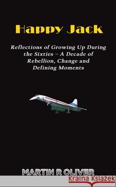 Happy Jack: Reflections of Growing Up During the Sixties - A Decade of Rebellion, Change and Defining Martin R Oliver 9781528992022