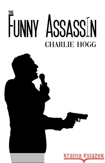 The Funny Assassin Charlie Hogg 9781528993043 Austin Macauley Publishers