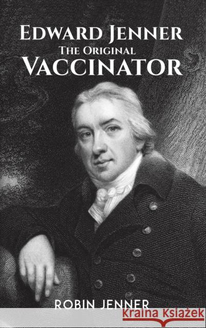 Edward Jenner - the Original Vaccinator Robin Jenner 9781528993258