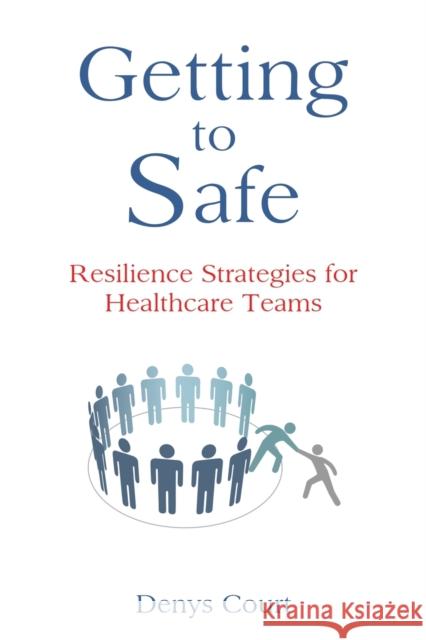 Getting to Safe: Resilience Strategies for Healthcare Teams Denys Court 9781528993593 Austin Macauley Publishers