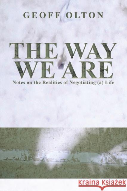 The Way We Are: Notes on the Realities of Negotiating (a) Life Geoff Olton 9781528993746
