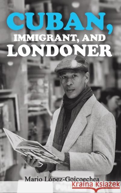 Cuban, Immigrant, and Londoner Mario Lopez-Goicoechea 9781528994309