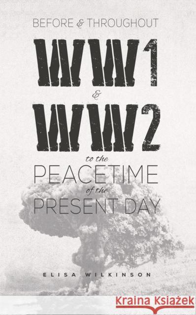 Before and Throughout WW1 and WW2 to the Peacetime of the Present Day Elisa Wilkinson 9781528994828