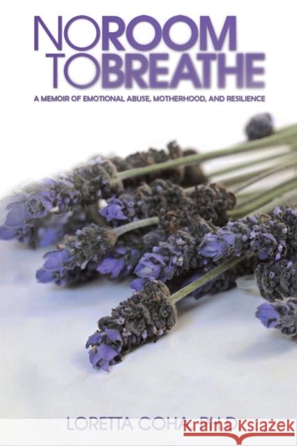 No Room to Breathe: A Memoir of Emotional Abuse, Motherhood, and Resilience Loretta Coha, Ph.D. 9781528995313 Austin Macauley Publishers