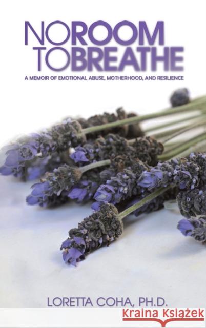 No Room to Breathe: A Memoir of Emotional Abuse, Motherhood, and Resilience Loretta Coha, Ph.D. 9781528995320 Austin Macauley Publishers