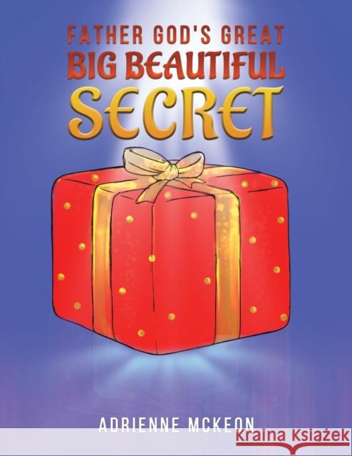 Father God's Great Big Beautiful Secret Adrienne McKeon 9781528996303