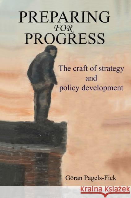 Preparing for Progress: The craft of strategy and policy development Goeran Pagels-Fick 9781528997607 Austin Macauley Publishers