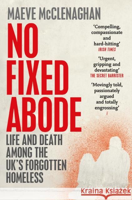 No Fixed Abode: Life and Death Among the UK's Forgotten Homeless Maeve McClenaghan 9781529023756