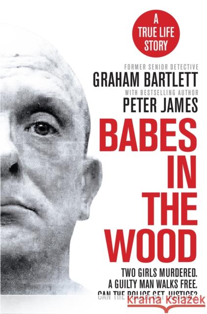 Babes in the Wood: Two girls murdered. A guilty man walks free. Can the police get justice? Graham Bartlett 9781529025569 Pan Macmillan