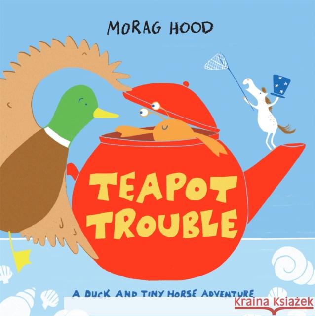 Teapot Trouble: A Duck and Tiny Horse Adventure Morag Hood 9781529026139 Pan Macmillan