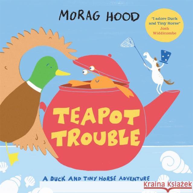 Teapot Trouble: A Duck and Tiny Horse Adventure Morag Hood 9781529026146 Pan Macmillan