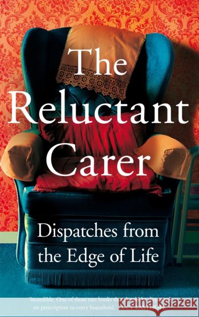 The Reluctant Carer: Dispatches from the Edge of Life The Reluctant Carer 9781529029376 Pan Macmillan