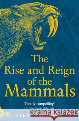 The Rise and Reign of the Mammals: A New History, from the Shadow of the Dinosaurs to Us Steve Brusatte 9781529034233