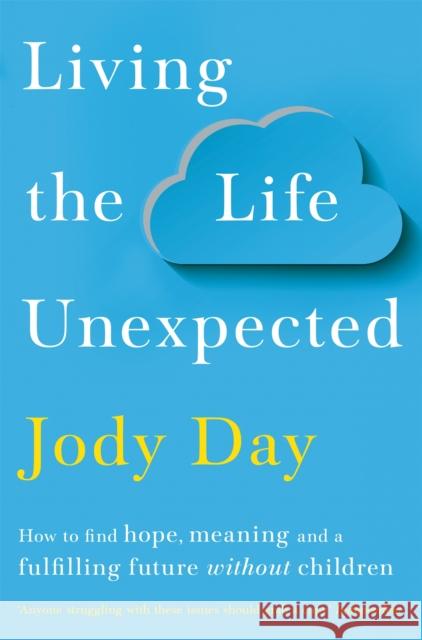 Living the Life Unexpected: How to find hope, meaning and a fulfilling future without children Jody Day 9781529036138