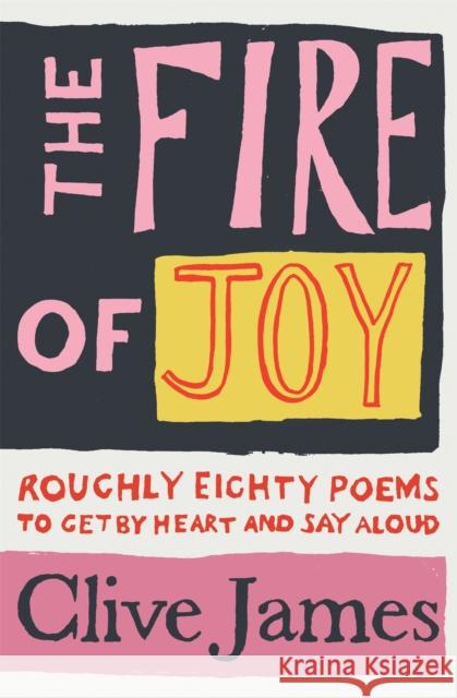 The Fire of Joy: Roughly 80 Poems to Get by Heart and Say Aloud Clive James 9781529042085