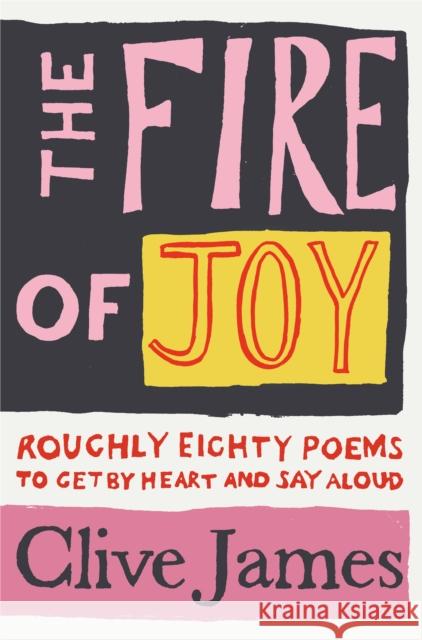 The Fire of Joy: Roughly 80 Poems to Get by Heart and Say Aloud Clive James 9781529042108
