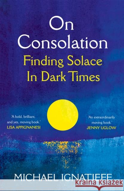 On Consolation: Finding Solace in Dark Times Michael Ignatieff 9781529053791