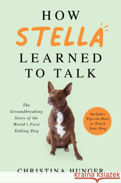 How Stella Learned to Talk: The Groundbreaking Story of the World's First Talking Dog Christina Hunger 9781529053883