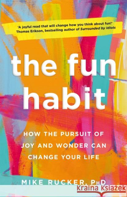 The Fun Habit: How the Pursuit of Joy and Wonder Can Change Your Life Mike Rucker 9781529054309