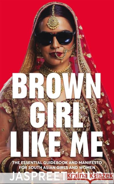Brown Girl Like Me: The Essential Guidebook and Manifesto for South Asian Girls and Women Jaspreet Kaur 9781529056310 Pan Macmillan